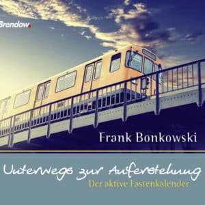 Frank Bonkowski Unterwegs zur Auferstehung. Der aktive Fastenkalender